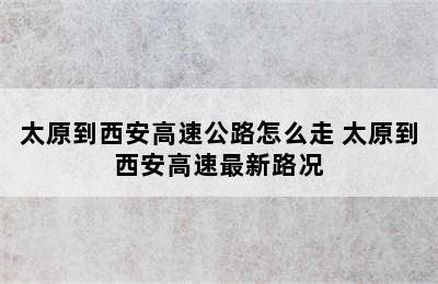 太原到西安高速公路怎么走 太原到西安高速最新路况